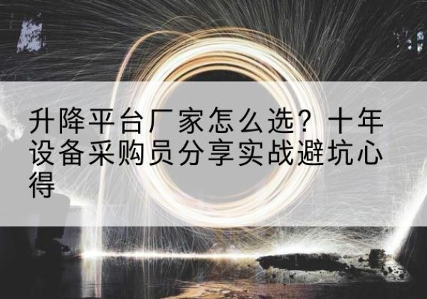 嵊州升降平台厂家-怎么选？十年设备采购员分享实战避坑心得