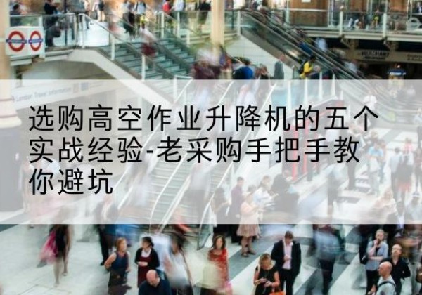 嵊州高空作业升降机厂家-选购高空作业升降机的五个实战经验-老采购手把手教你避坑