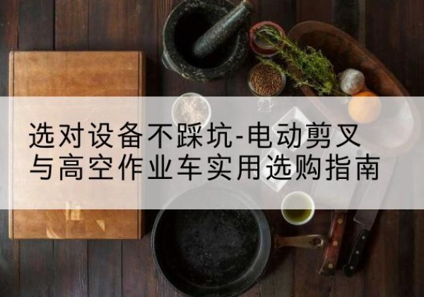 嵊州电动剪叉升降平台怎么选-选对设备不踩坑-电动剪叉与高空作业车实用选购指南