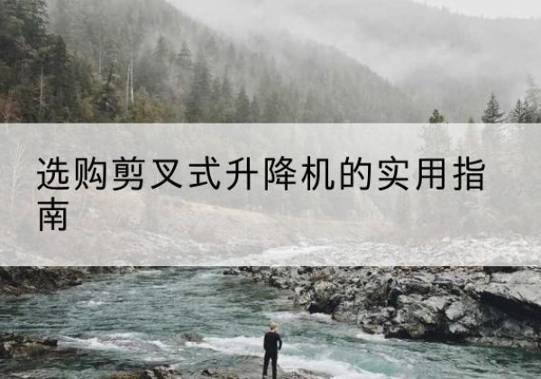 嵊州剪叉式升降机怎么选-选购剪叉式升降机的实用指南