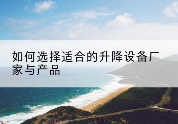 嵊州电动升降平台厂家-如何选择适合的升降设备厂家与产品